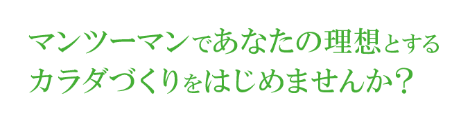 マンツーマンであなたの理想とするカラダづくりをはじめませんか?